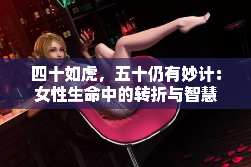 四十如虎，五十仍有妙计：女性生命中的转折与智慧