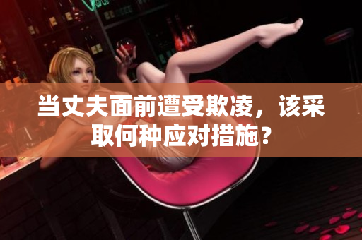 当丈夫面前遭受欺凌，该采取何种应对措施？