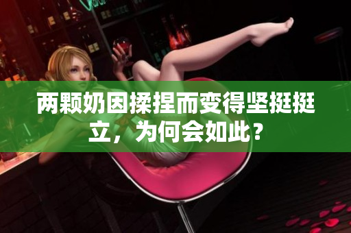 两颗奶因揉捏而变得坚挺挺立，为何会如此？