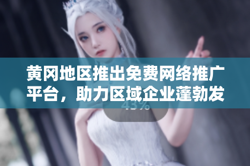 黄冈地区推出免费网络推广平台，助力区域企业蓬勃发展