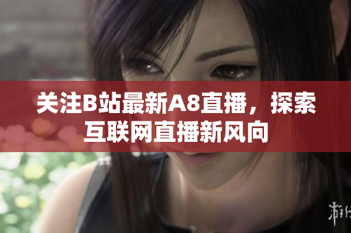 关注B站最新A8直播，探索互联网直播新风向