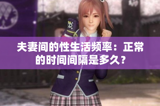 夫妻间的性生活频率：正常的时间间隔是多久？
