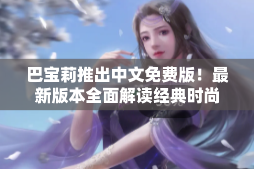 巴宝莉推出中文免费版！最新版本全面解读经典时尚