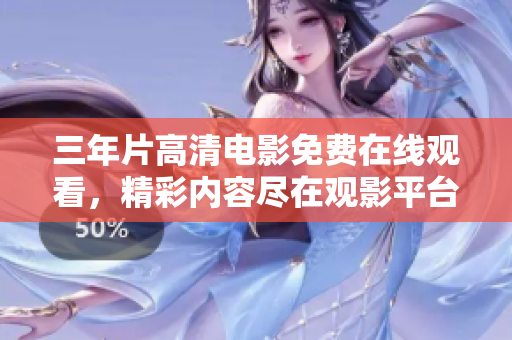 三年片高清电影免费在线观看，精彩内容尽在观影平台