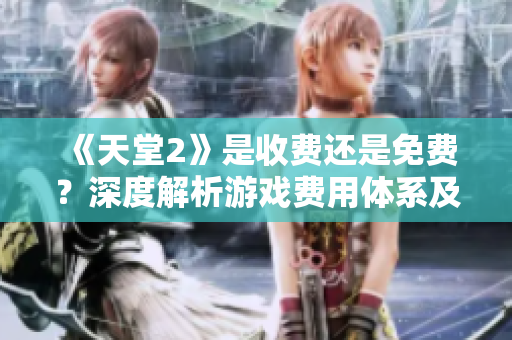 《天堂2》是收费还是免费？深度解析游戏费用体系及玩家反馈