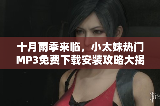十月雨季来临，小太妹热门MP3免费下载安装攻略大揭秘