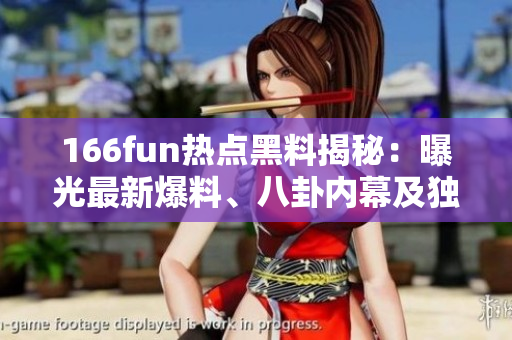 166fun热点黑料揭秘：曝光最新爆料、八卦内幕及独家新闻!