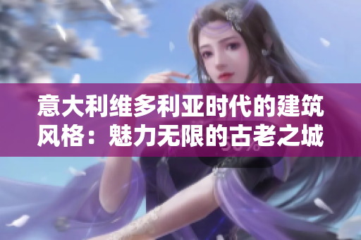 意大利维多利亚时代的建筑风格：魅力无限的古老之城