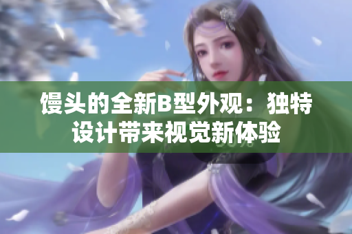 馒头的全新B型外观：独特设计带来视觉新体验