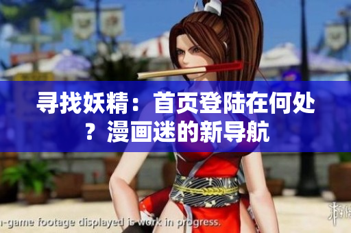 寻找妖精：首页登陆在何处？漫画迷的新导航