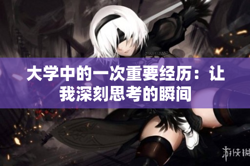 大学中的一次重要经历：让我深刻思考的瞬间