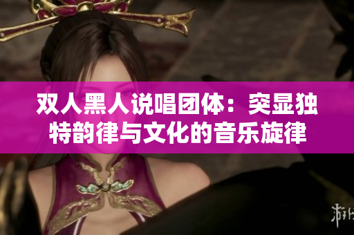 双人黑人说唱团体：突显独特韵律与文化的音乐旋律