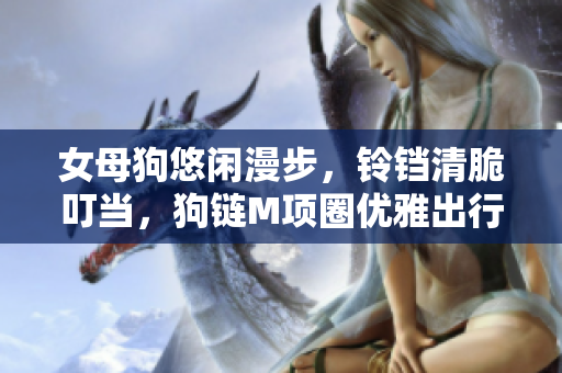 女母狗悠闲漫步，铃铛清脆叮当，狗链M项圈优雅出行
