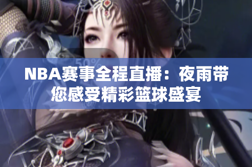NBA赛事全程直播：夜雨带您感受精彩篮球盛宴