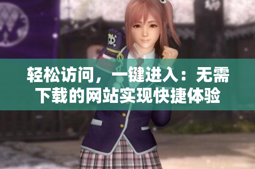 轻松访问，一键进入：无需下载的网站实现快捷体验