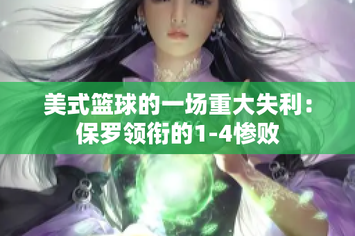 美式篮球的一场重大失利：保罗领衔的1-4惨败