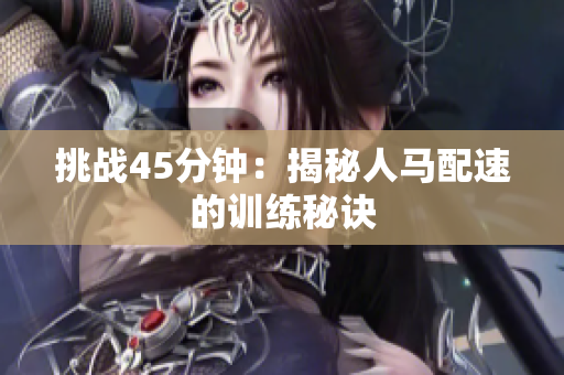 挑战45分钟：揭秘人马配速的训练秘诀