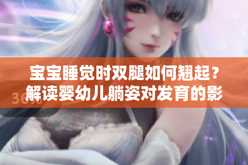 宝宝睡觉时双腿如何翘起？解读婴幼儿躺姿对发育的影响
