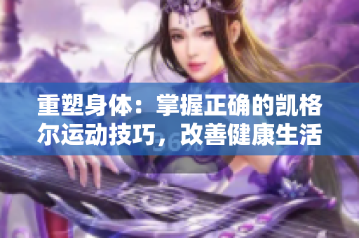 重塑身体：掌握正确的凯格尔运动技巧，改善健康生活