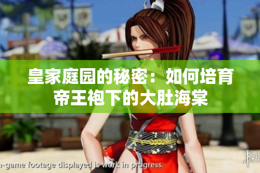 皇家庭园的秘密：如何培育帝王袍下的大肚海棠