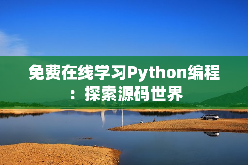 免费在线学习Python编程：探索源码世界