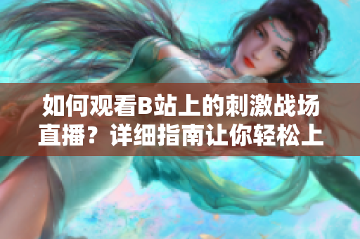 如何观看B站上的刺激战场直播？详细指南让你轻松上手