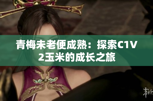 青梅未老便成熟：探索C1V2玉米的成长之旅
