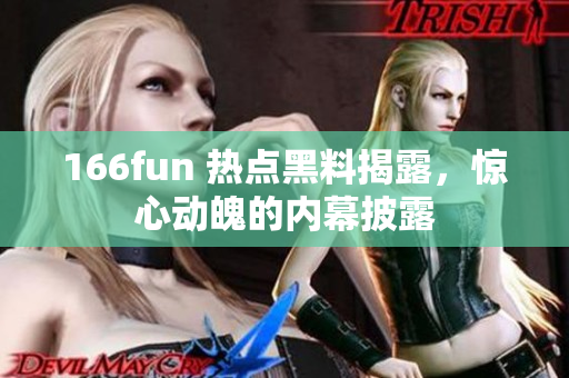 166fun 热点黑料揭露，惊心动魄的内幕披露