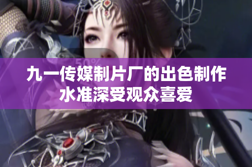 九一传媒制片厂的出色制作水准深受观众喜爱