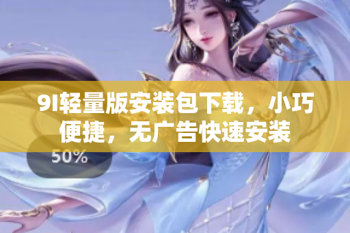 9I轻量版安装包下载，小巧便捷，无广告快速安装