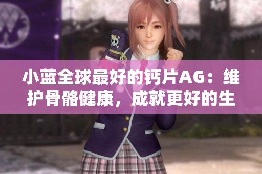 小蓝全球最好的钙片AG：维护骨骼健康，成就更好的生活