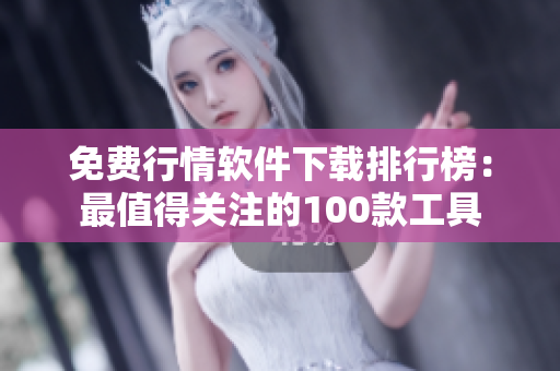 免费行情软件下载排行榜：最值得关注的100款工具