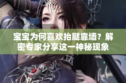 宝宝为何喜欢抬腿靠墙？解密专家分享这一神秘现象