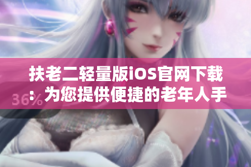 扶老二轻量版iOS官网下载：为您提供便捷的老年人手机应用体验