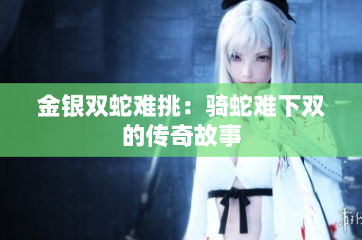 金银双蛇难挑：骑蛇难下双的传奇故事
