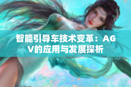 智能引导车技术变革：AGV的应用与发展探析