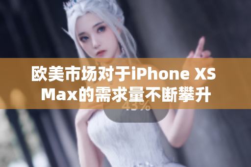 欧美市场对于iPhone XS Max的需求量不断攀升