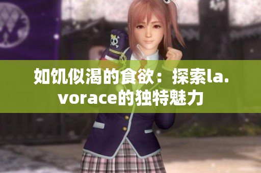 如饥似渴的食欲：探索la.vorace的独特魅力