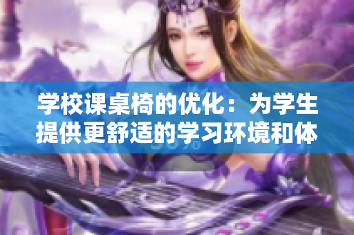学校课桌椅的优化：为学生提供更舒适的学习环境和体验