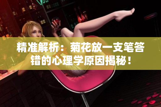 精准解析：菊花放一支笔答错的心理学原因揭秘！