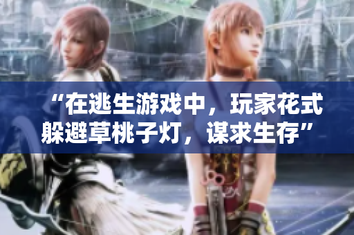“在逃生游戏中，玩家花式躲避草桃子灯，谋求生存”