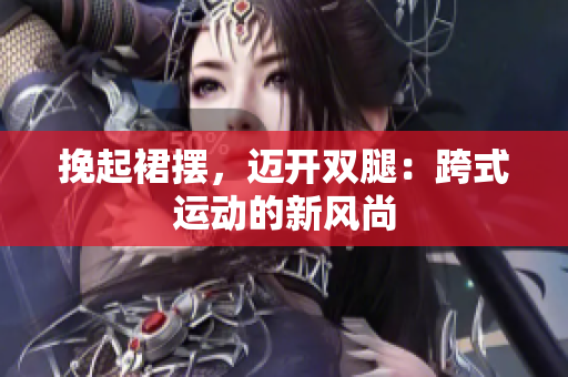 挽起裙摆，迈开双腿：跨式运动的新风尚