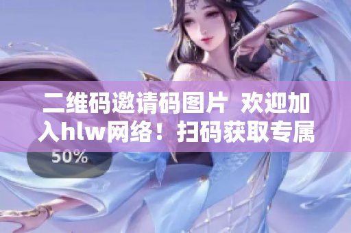 二维码邀请码图片  欢迎加入hlw网络！扫码获取专属邀请码
