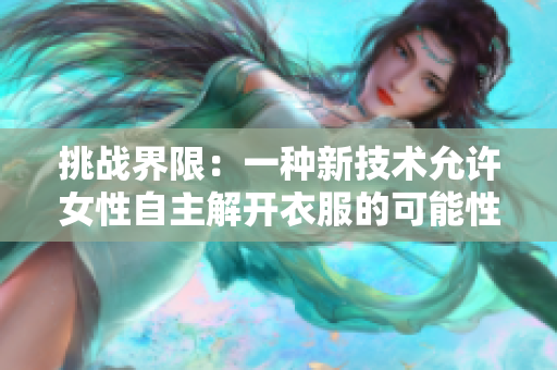 挑战界限：一种新技术允许女性自主解开衣服的可能性