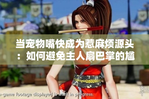当宠物嘴快成为惹麻烦源头：如何避免主人扇巴掌的尴尬场面