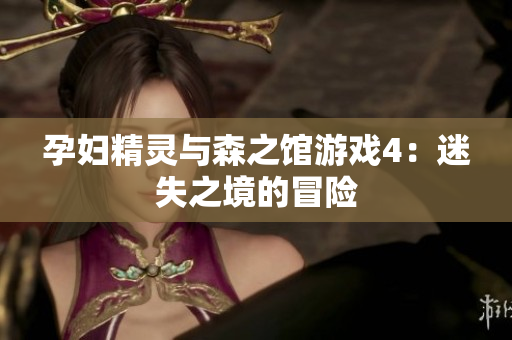 孕妇精灵与森之馆游戏4：迷失之境的冒险