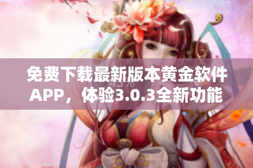 免费下载最新版本黄金软件APP，体验3.0.3全新功能