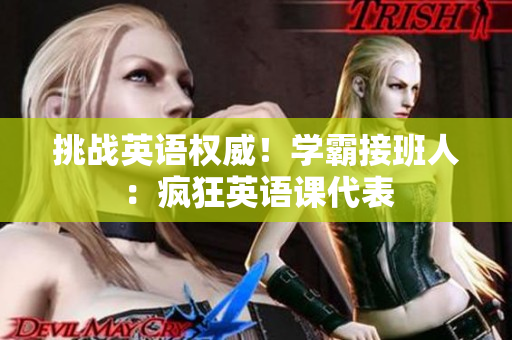 挑战英语权威！学霸接班人：疯狂英语课代表