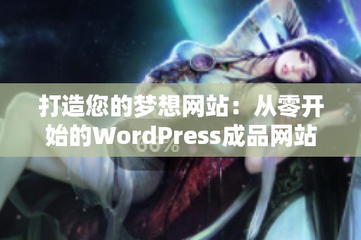 打造您的梦想网站：从零开始的WordPress成品网站定制与设计