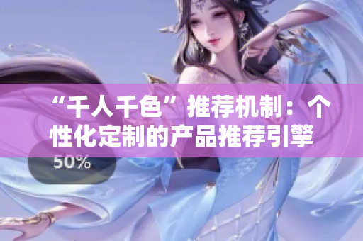 “千人千色”推荐机制：个性化定制的产品推荐引擎